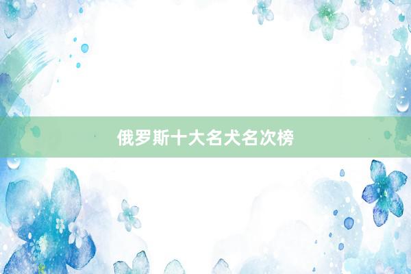 俄罗斯十大名犬名次榜