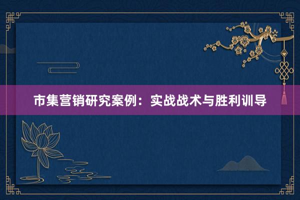 市集营销研究案例：实战战术与胜利训导