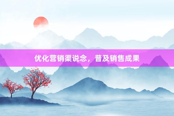 优化营销渠说念，普及销售成果